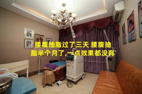 腰腹抽脂过了三天 腰腹抽脂半个月了,一点效果都没有